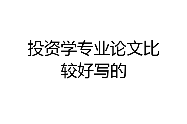 投资学专业论文比较好写的