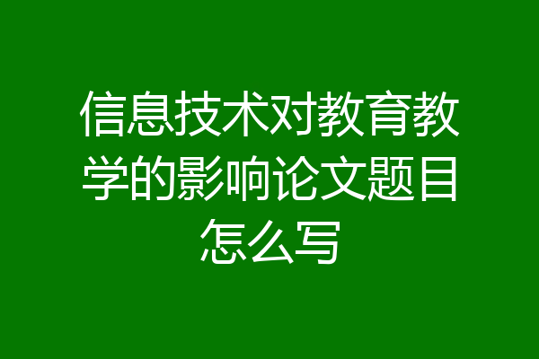 信息技术对教育教学的影响论文题目怎么写