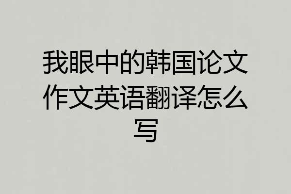 我眼中的韩国论文作文英语翻译怎么写