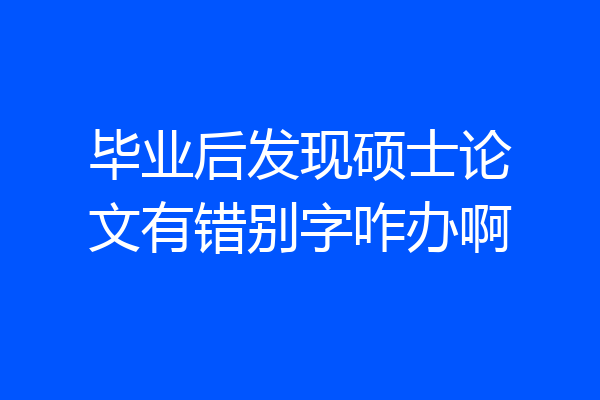 毕业后发现硕士论文有错别字咋办啊