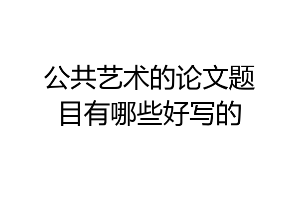 公共艺术的论文题目有哪些好写的