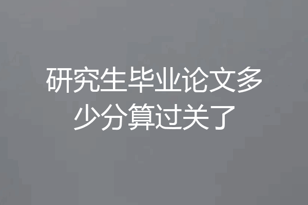研究生毕业论文多少分算过关了