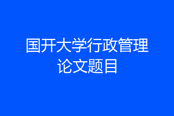 国开大学行政管理论文题目