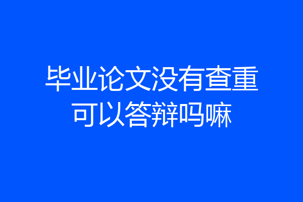 毕业论文没有查重可以答辩吗嘛