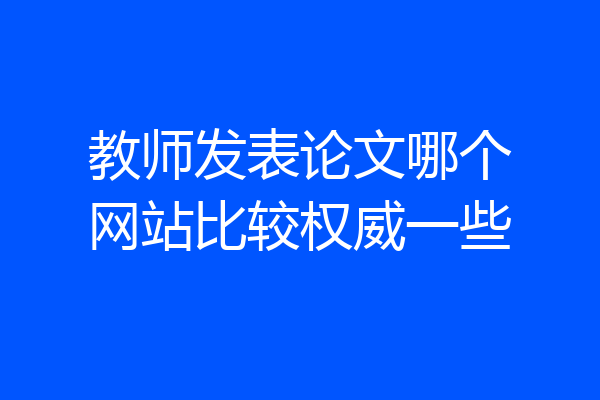 教师发表论文哪个网站比较权威一些