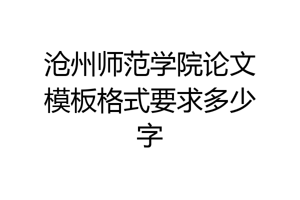 沧州师范学院论文模板格式要求多少字