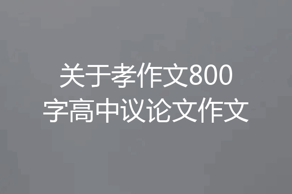 关于孝作文800字高中议论文作文