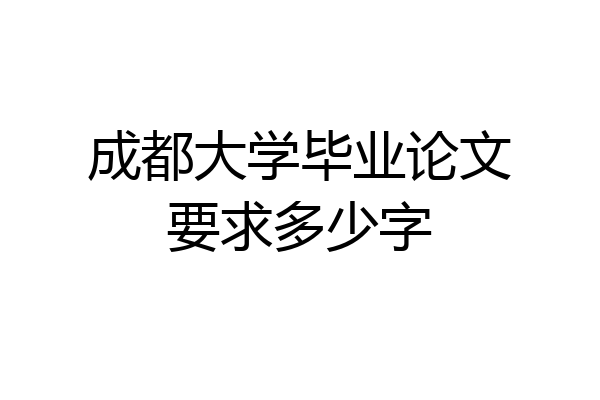 成都大学毕业论文要求多少字