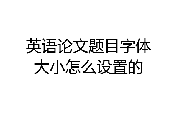 英语论文题目字体大小怎么设置的
