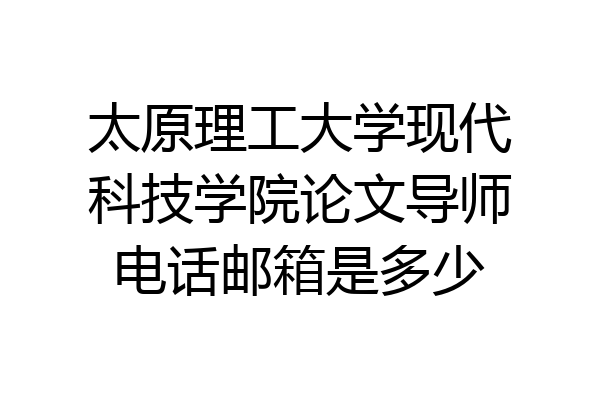 太原理工大学现代科技学院论文导师电话邮箱是多少