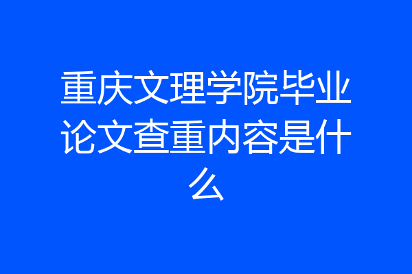 重庆文理学院毕业论文查重内容是什么