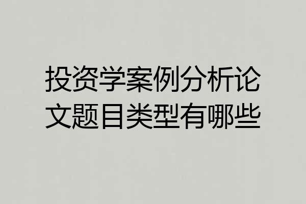 投资学案例分析论文题目类型有哪些