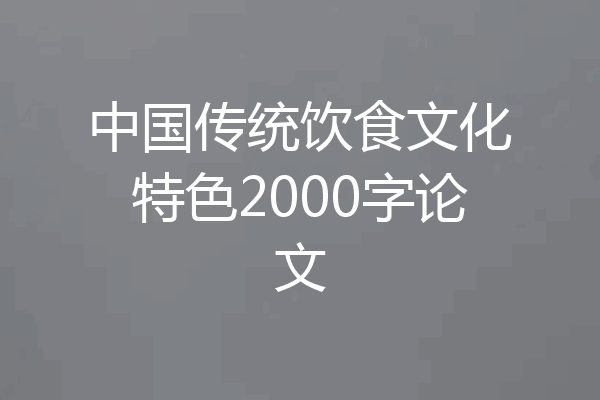 中国传统饮食文化特色2000字论文