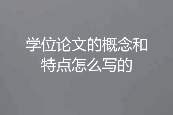 学位论文的概念和特点怎么写的