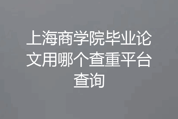 上海商学院毕业论文用哪个查重平台查询