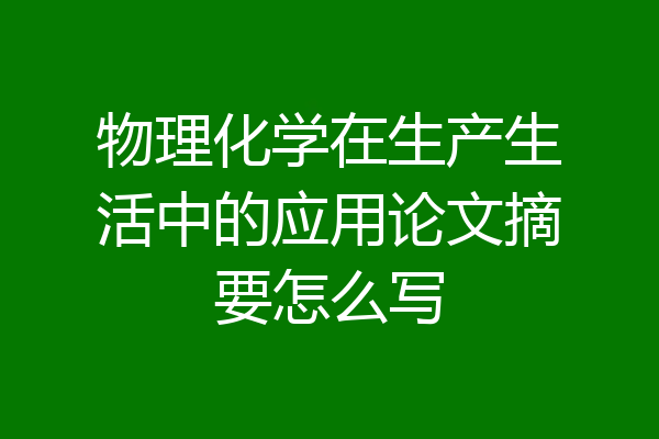 物理化学在生产生活中的应用论文摘要怎么写