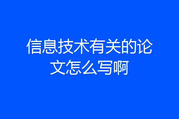 信息技术有关的论文怎么写啊