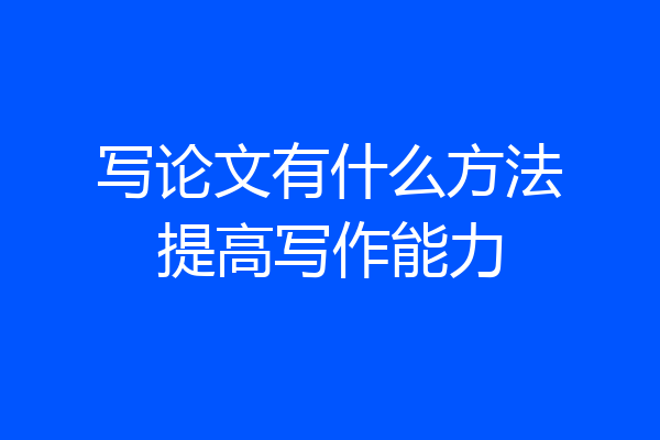 写论文有什么方法提高写作能力