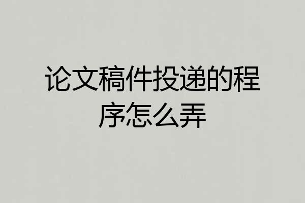 论文稿件投递的程序怎么弄