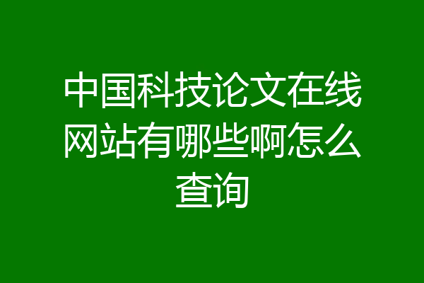 中国科技论文在线网站有哪些啊怎么查询