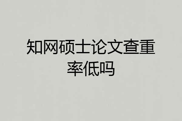 知网硕士论文查重率低吗