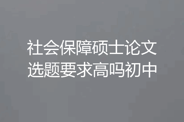 社会保障硕士论文选题要求高吗初中
