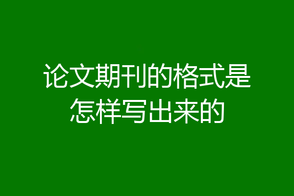论文期刊的格式是怎样写出来的
