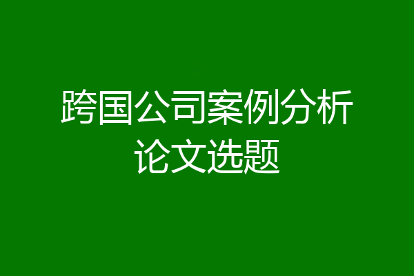 跨国公司案例分析论文选题