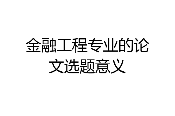 金融工程专业的论文选题意义