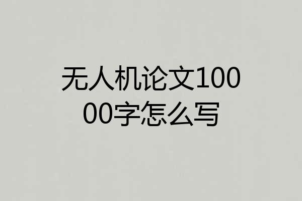 无人机论文10000字怎么写