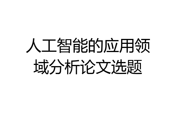 人工智能的应用领域分析论文选题
