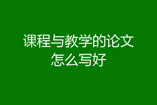 课程与教学的论文怎么写好