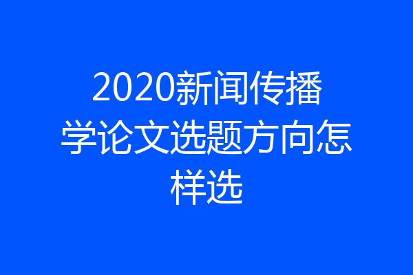 2020新闻传播学论文选题方向怎样选