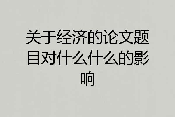 关于经济的论文题目对什么什么的影响