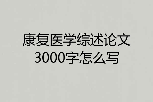 康复医学综述论文3000字怎么写