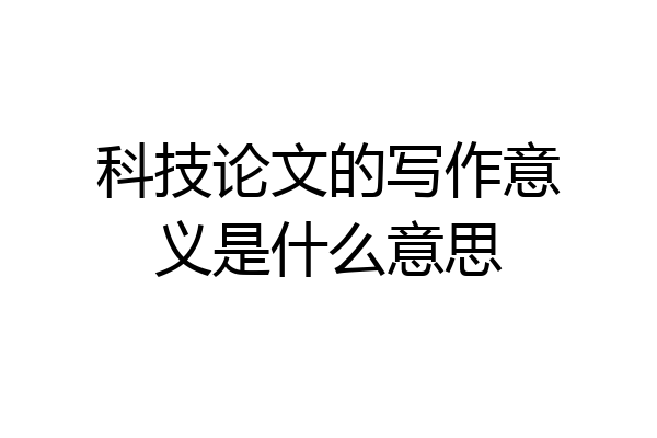 科技论文的写作意义是什么意思