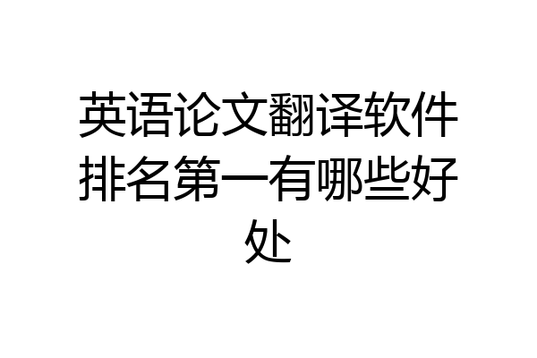 英语论文翻译软件排名第一有哪些好处