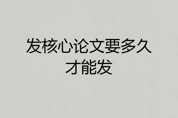 发核心论文要多久才能发