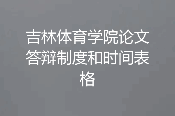 吉林体育学院论文答辩制度和时间表格