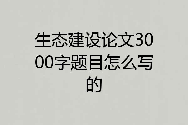 生态建设论文3000字题目怎么写的