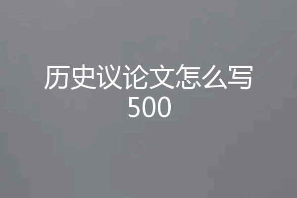 历史议论文怎么写500