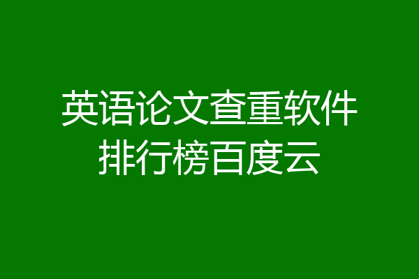 英语论文查重软件排行榜百度云
