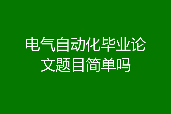 电气自动化毕业论文题目简单吗