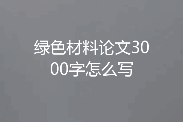 绿色材料论文3000字怎么写