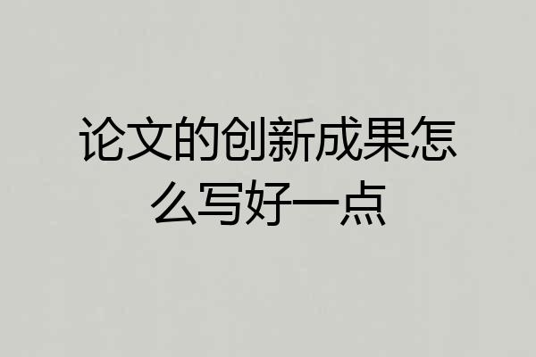 论文的创新成果怎么写好一点