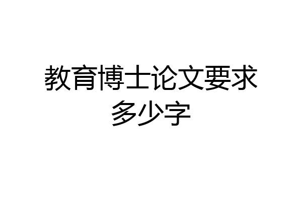教育博士论文要求多少字
