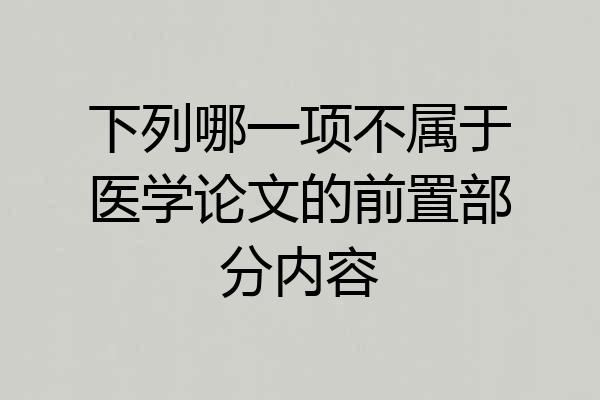 下列哪一项不属于医学论文的前置部分内容