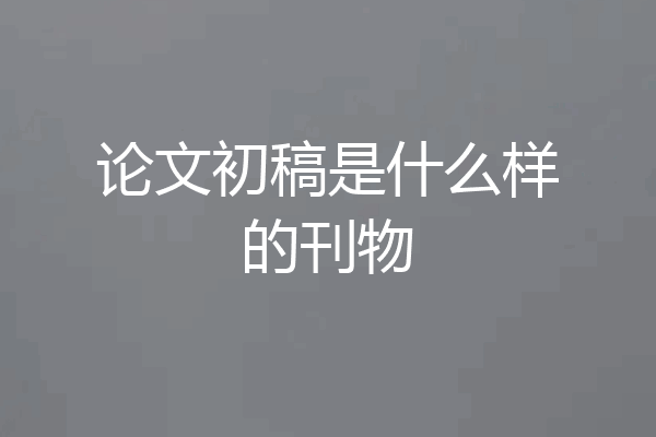 论文初稿是什么样的刊物