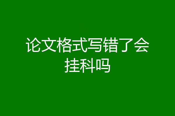 论文格式写错了会挂科吗