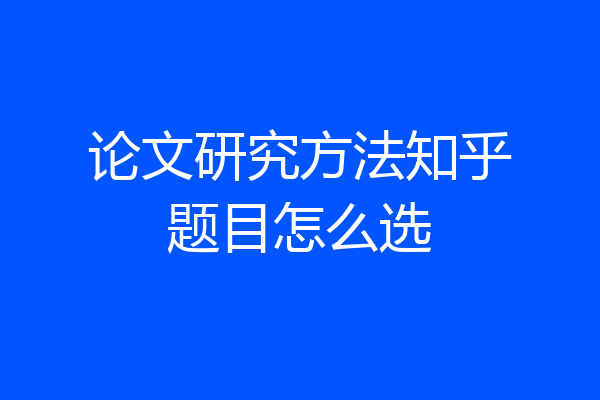 论文研究方法知乎题目怎么选